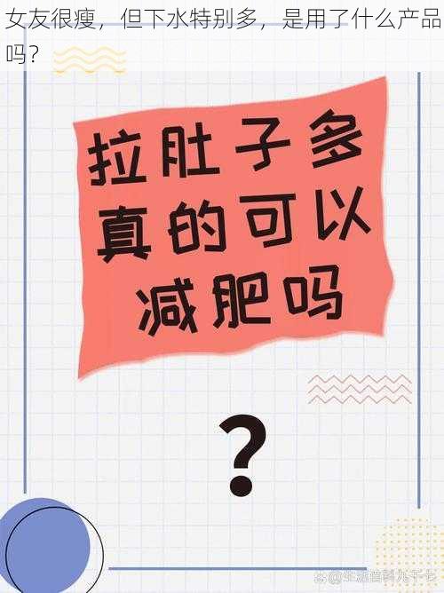 女友很瘦,但下水特别多,是用了什么产品吗?