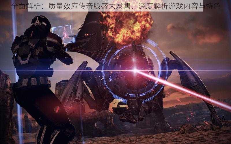 全面解析:质量效应传奇版盛大发售,深度解析游戏内容与特色