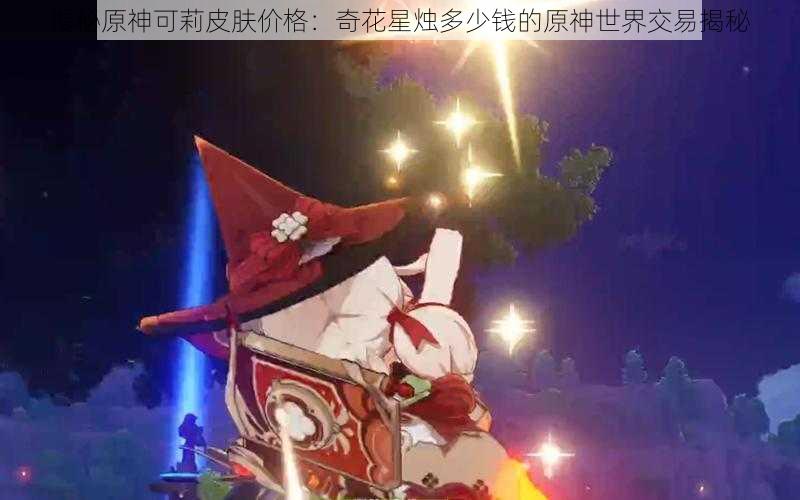 揭秘原神可莉皮肤价格:奇花星烛多少钱的原神世界交易揭秘